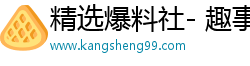 精选爆料社- 趣事漫游，揭开精彩